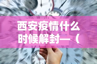 西安疫情什么时候解封—(西安疫情解禁时间) 西安疫情什么时候解封—(西安疫情解禁时间)