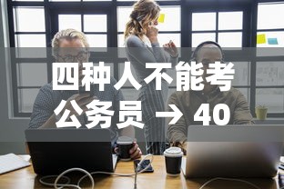 四种人不能考公务员 → 40岁后尽量不考公务员 四种人不能考公务员 → 40岁后尽量不考公务员
