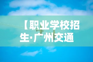 【职业学校招生·广州交通运输职业学校招生】 【职业学校招生·广州交通运输职业学校招生】