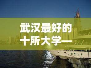 武汉最好的十所大学—(武汉最好十所民办大学) 武汉最好的十所大学—(武汉最好十所民办大学)