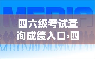 四六级考试查询成绩入口›四六级查成绩入口官网时间 四六级考试查询成绩入口›四六级查成绩入口官网时间