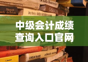 中级会计成绩查询入口官网2022：2022年中级会计成绩