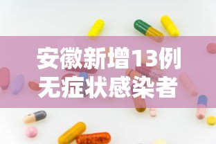 安徽新增13例无症状感染者：安徽六安新增1例确诊病例