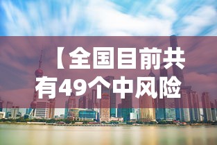 【全国目前共有49个中风险地区,中风风险地区有哪些】 【全国目前共有49个中风险地区,中风风险地区有哪些】