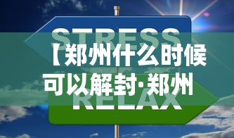 【郑州什么时候可以解封·郑州疫情全面解封时间是什么时候】 【郑州什么时候可以解封·郑州疫情全面解封时间是什么时候】