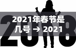 2021年春节是几号 → 2021年春节是几号星期几 2021年春节是几号 → 2021年春节是几号星期几
