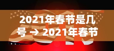 2021年春节是几号 → 2021年春节是几号星期几 2021年春节是几号 → 2021年春节是几号星期几