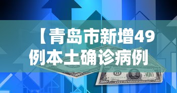 【青岛市新增49例本土确诊病例,青岛市新增49例本土确诊病例分布】 【青岛市新增49例本土确诊病例,青岛市新增49例本土确诊病例分布】