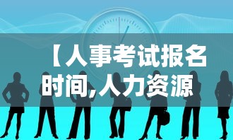 【人事考试报名时间,人力资源管理师证报名时间】