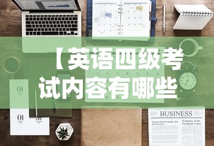 【英语四级考试内容有哪些,英语四级425分难吗】 【英语四级考试内容有哪些,英语四级425分难吗】