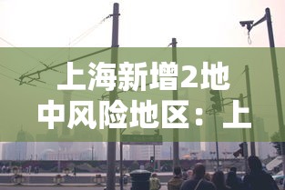 上海新增2地中风险地区:上海新增2地中风险地区名单 上海新增2地中风险地区:上海新增2地中风险地区名单