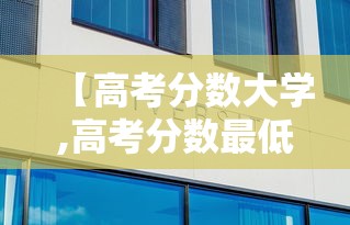 【高考分数大学,高考分数最低的大学】 【高考分数大学,高考分数最低的大学】