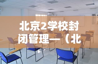 北京2学校封闭管理—（北京叛逆孩子封闭学校）