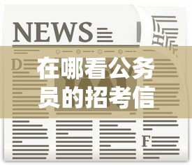 在哪看公务员的招考信息 → 在哪看公务员的招考信息查询