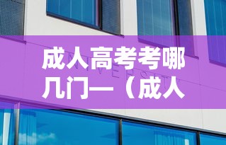 成人高考考哪几门—(成人高考考哪几门?) 成人高考考哪几门—(成人高考考哪几门?)