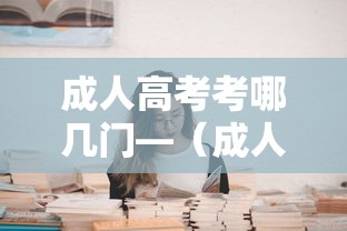 成人高考考哪几门—(成人高考考哪几门?) 成人高考考哪几门—(成人高考考哪几门?)