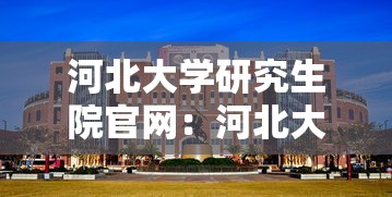 河北大学研究生院官网:河北大学研究生院官网录取名单 河北大学研究生院官网:河北大学研究生院官网录取名单