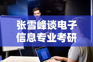 张雪峰谈电子信息专业考研›张雪峰谈电子信息工程专业 张雪峰谈电子信息专业考研›张雪峰谈电子信息工程专业