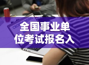 全国事业单位考试报名入口 → 事业编报名入口官网 全国事业单位考试报名入口 → 事业编报名入口官网