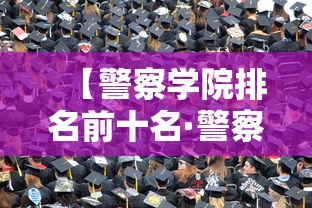 【警察学院排名前十名·警察学院排名及分数线】