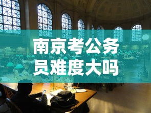 南京考公务员难度大吗›女生考南京公务员太难了