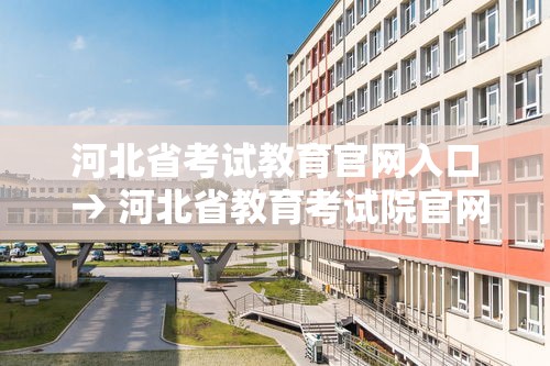 河北省考试教育官网入口 → 河北省教育考试院官网入口2026 河北省考试教育官网入口 → 河北省教育考试院官网入口2026