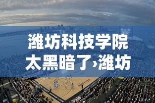 潍坊科技学院太黑暗了›潍坊科技学院原本视频曝光女生原视频 潍坊科技学院太黑暗了›潍坊科技学院原本视频曝光女生原视频