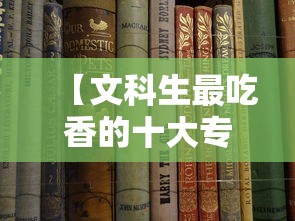 【文科生最吃香的十大专业·文科生最吃香的十大专业有哪些】