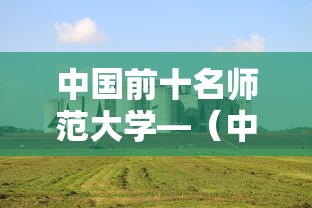 中国前十名师范大学—（中国前十名师范大学官网）