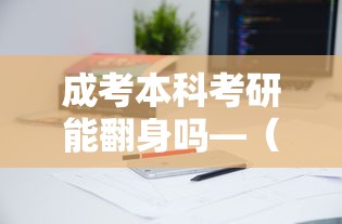 成考本科考研能翻身吗—(成考本科最后一年考研) 成考本科考研能翻身吗—(成考本科最后一年考研)