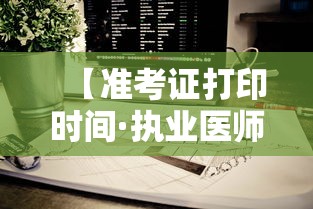【准考证打印时间·执业医师准考证打印时间】