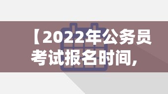 【2022年公务员考试报名时间,2022年国家公务员考试报名入口官网】