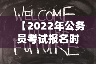 【2022年公务员考试报名时间,2022年国家公务员考试报名入口官网】