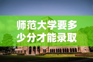 师范大学要多少分才能录取 → 师范大学多少分数录取