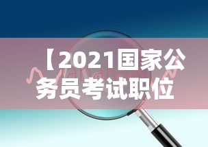 【2021国家公务员考试职位查询·2021国家公务员考试时事政治】 【2021国家公务员考试职位查询·2021国家公务员考试时事政治】