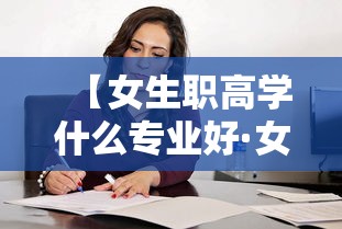 【女生职高学什么专业好·女生职高学什么专业好 有前途】 【女生职高学什么专业好·女生职高学什么专业好 有前途】