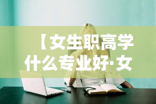 【女生职高学什么专业好·女生职高学什么专业好 有前途】 【女生职高学什么专业好·女生职高学什么专业好 有前途】