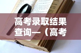 高考录取结果查询—(高考录取结果什么时间出来) 高考录取结果查询—(高考录取结果什么时间出来)