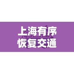 上海有序恢复交通出行—（上海今明后出行注意）