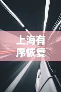 上海有序恢复交通出行—（上海今明后出行注意）