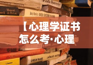 【心理学证书怎么考·心理学证书怎么考取】 【心理学证书怎么考·心理学证书怎么考取】