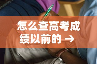 怎么查高考成绩以前的 → 怎么查曾经的高考成绩 怎么查高考成绩以前的 → 怎么查曾经的高考成绩