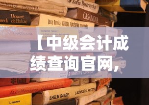 【中级会计成绩查询官网,中级会计成绩查询步骤】