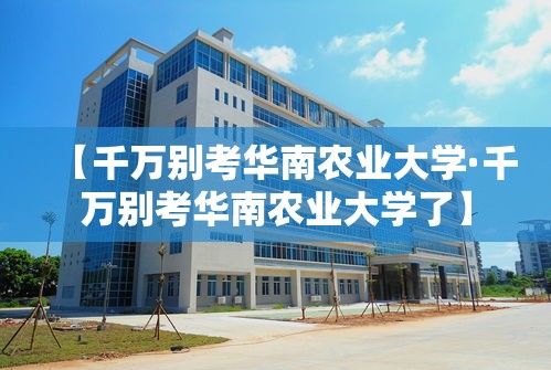 【千万别考华南农业大学·千万别考华南农业大学了】 【千万别考华南农业大学·千万别考华南农业大学了】