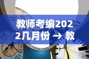 教师考编2022几月份 → 教师考编2022几月份出成绩 教师考编2022几月份 → 教师考编2022几月份出成绩