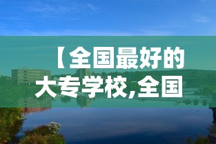 【全国最好的大专学校,全国最好的十所大专】 【全国最好的大专学校,全国最好的十所大专】