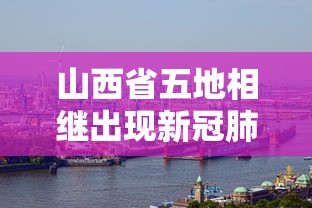 山西省五地相继出现新冠肺炎疫情:陕西省又有了新冠疫情 山西省五地相继出现新冠肺炎疫情:陕西省又有了新冠疫情