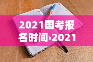 2021国考报名时间›2021年国考报名 2021国考报名时间›2021年国考报名