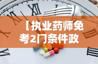 【执业药师免考2门条件政策·执业药师免考2门成绩几年有效】 【执业药师免考2门条件政策·执业药师免考2门成绩几年有效】