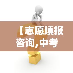 【志愿填报咨询,中考志愿填报咨询】 【志愿填报咨询,中考志愿填报咨询】